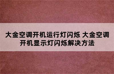 大金空调开机运行灯闪烁 大金空调开机显示灯闪烁解决方法